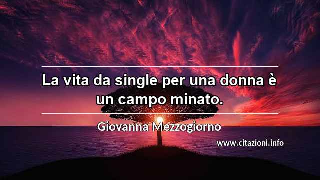 “La vita da single per una donna è un campo minato.”