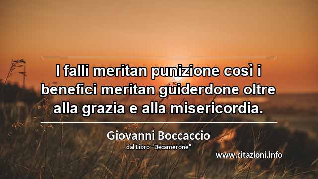“I falli meritan punizione così i benefici meritan guiderdone oltre alla grazia e alla misericordia.”