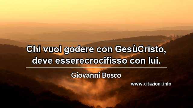 “Chi vuol godere con GesùCristo, deve esserecrocifisso con lui.”