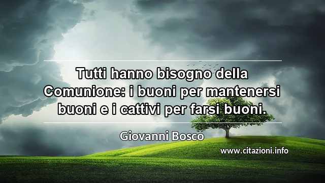 “Tutti hanno bisogno della Comunione: i buoni per mantenersi buoni e i cattivi per farsi buoni.”