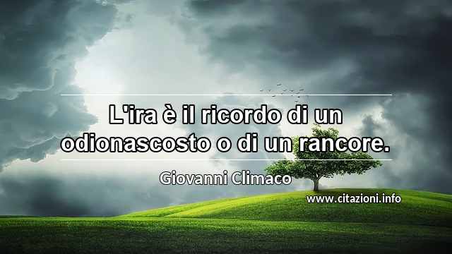 “L'ira è il ricordo di un odionascosto o di un rancore.”