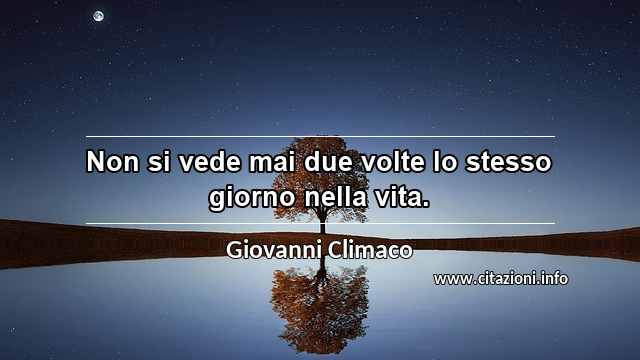 “Non si vede mai due volte lo stesso giorno nella vita.”