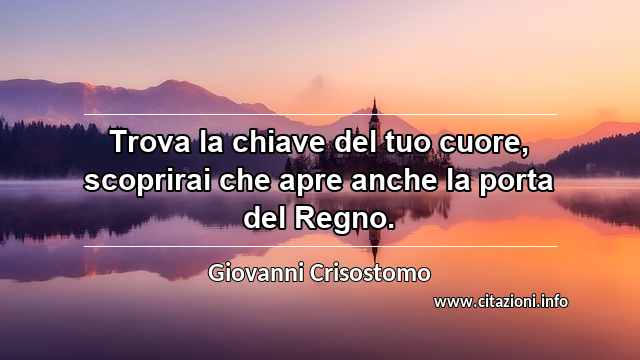 “Trova la chiave del tuo cuore, scoprirai che apre anche la porta del Regno.”