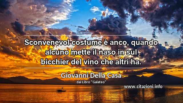 “Sconvenevol costume è anco, quando alcuno mette il naso in sul bicchier del vino che altri ha.”