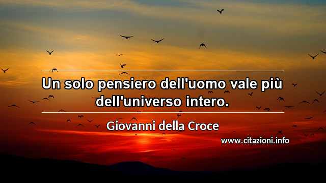 “Un solo pensiero dell'uomo vale più dell'universo intero.”