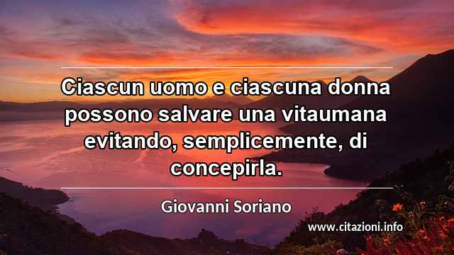 “Ciascun uomo e ciascuna donna possono salvare una vitaumana evitando, semplicemente, di concepirla.”