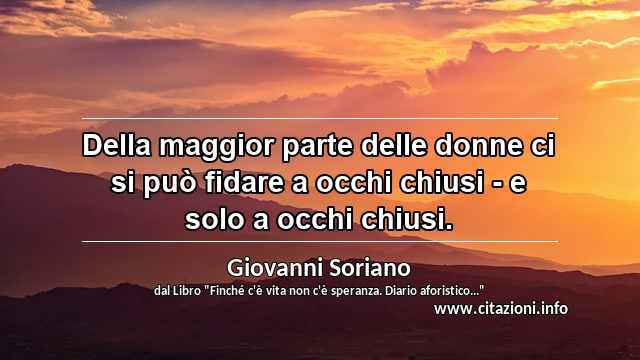 “Della maggior parte delle donne ci si può fidare a occhi chiusi - e solo a occhi chiusi.”