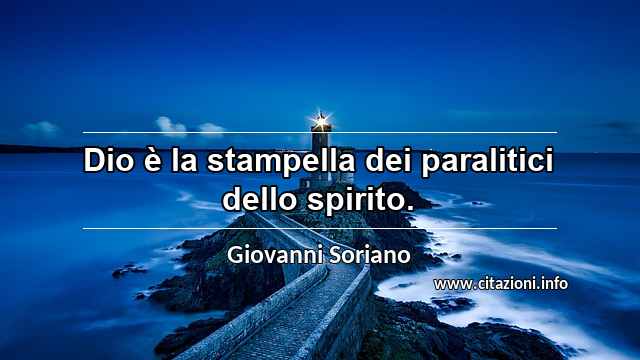 “Dio è la stampella dei paralitici dello spirito.”
