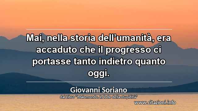 “Mai, nella storia dell’umanità, era accaduto che il progresso ci portasse tanto indietro quanto oggi.”