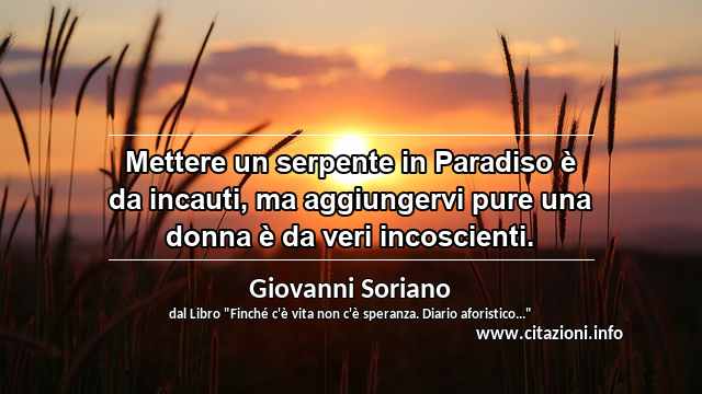 “Mettere un serpente in Paradiso è da incauti, ma aggiungervi pure una donna è da veri incoscienti.”