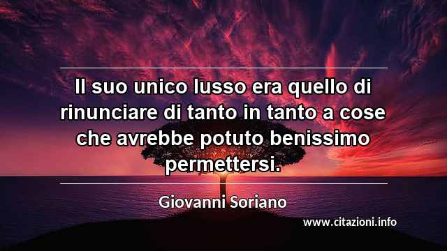 “Il suo unico lusso era quello di rinunciare di tanto in tanto a cose che avrebbe potuto benissimo permettersi.”