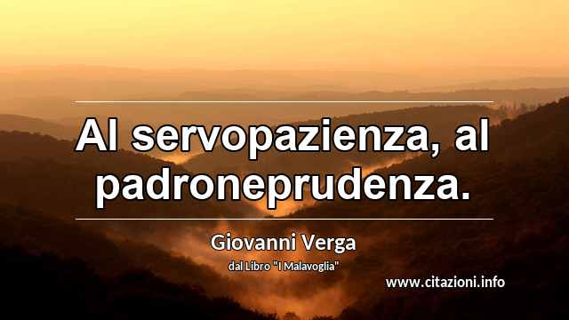 “Al servopazienza, al padroneprudenza.”