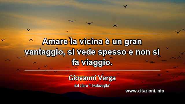 “Amare la vicina è un gran vantaggio, si vede spesso e non si fa viaggio.”