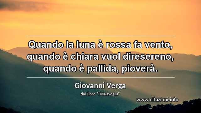“Quando la luna è rossa fa vento, quando è chiara vuol diresereno, quando è pallida, pioverà.”