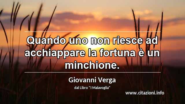 “Quando uno non riesce ad acchiappare la fortuna è un minchione.”