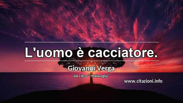 “L'uomo è cacciatore.”