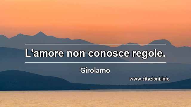 “L'amore non conosce regole.”