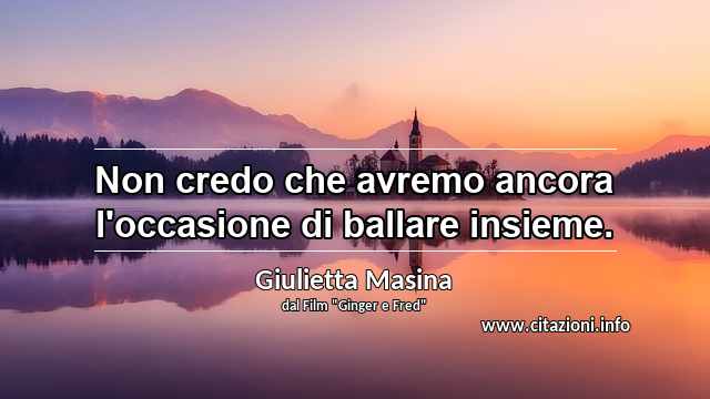 “Non credo che avremo ancora l'occasione di ballare insieme.”