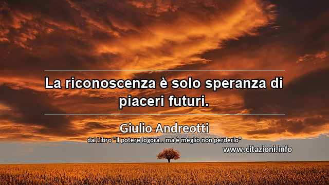 “La riconoscenza è solo speranza di piaceri futuri.”