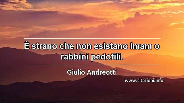 “È strano che non esistano imam o rabbini pedofili.”