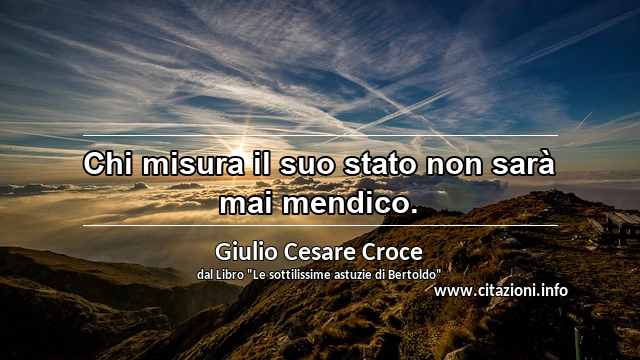 “Chi misura il suo stato non sarà mai mendico.”