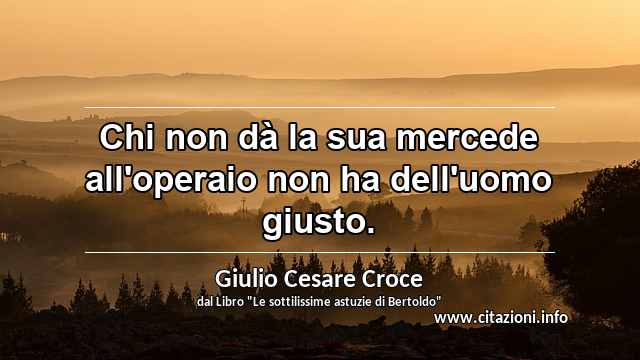 “Chi non dà la sua mercede all'operaio non ha dell'uomo giusto.”
