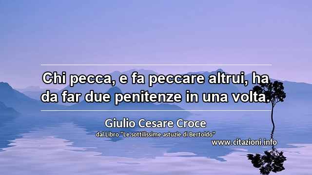 “Chi pecca, e fa peccare altrui, ha da far due penitenze in una volta.”