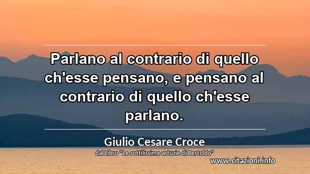 “Parlano al contrario di quello ch'esse pensano, e pensano al contrario di quello ch'esse parlano.”