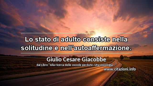 “Lo stato di adulto consiste nella solitudine e nell’autoaffermazione.”