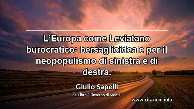 “L’Europa come Leviatano burocratico: bersaglioideale per il neopopulismo di sinistra e di destra.”