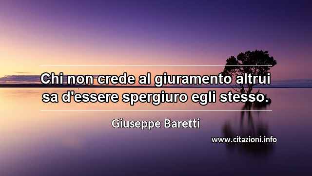 “Chi non crede al giuramento altrui sa d'essere spergiuro egli stesso.”