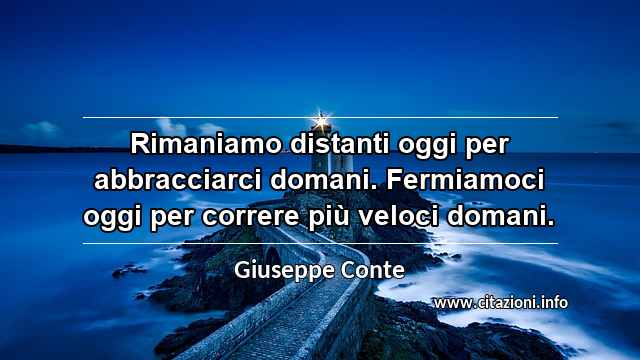 “Rimaniamo distanti oggi per abbracciarci domani. Fermiamoci oggi per correre più veloci domani.”