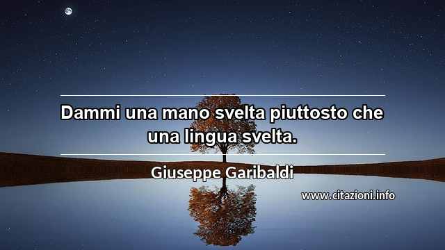 “Dammi una mano svelta piuttosto che una lingua svelta.”