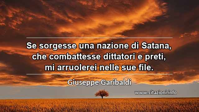 “Se sorgesse una nazione di Satana, che combattesse dittatori e preti, mi arruolerei nelle sue file.”