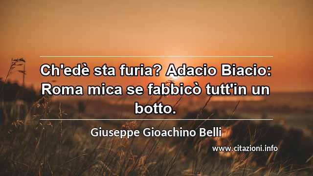 “Ch'edè sta furia? Adacio Biacio: Roma mica se fabbicò tutt'in un botto.”