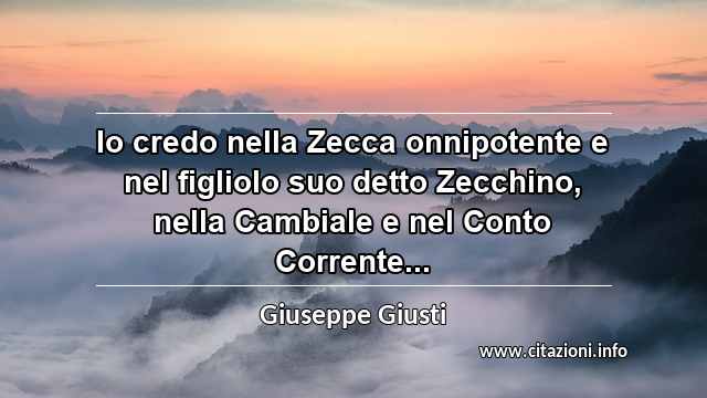 “Io credo nella Zecca onnipotente e nel figliolo suo detto Zecchino, nella Cambiale e nel Conto Corrente...”