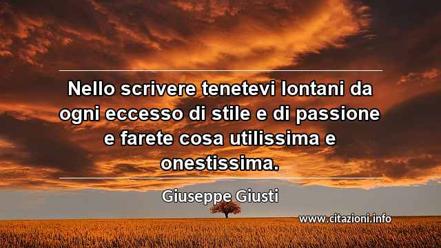 “Nello scrivere tenetevi lontani da ogni eccesso di stile e di passione e farete cosa utilissima e onestissima.”