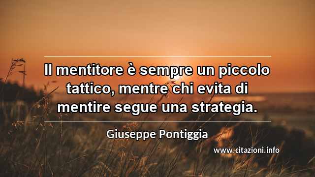 “Il mentitore è sempre un piccolo tattico, mentre chi evita di mentire segue una strategia.”
