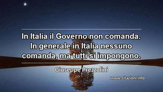 “In Italia il Governo non comanda. In generale in Italia nessuno comanda, ma tutti si impongono.”