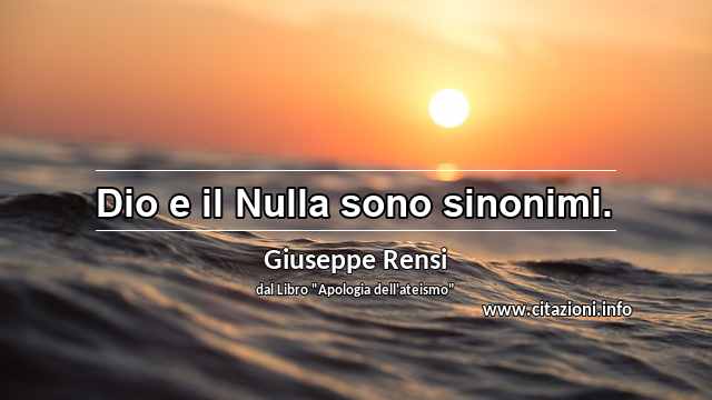 “Dio e il Nulla sono sinonimi.”