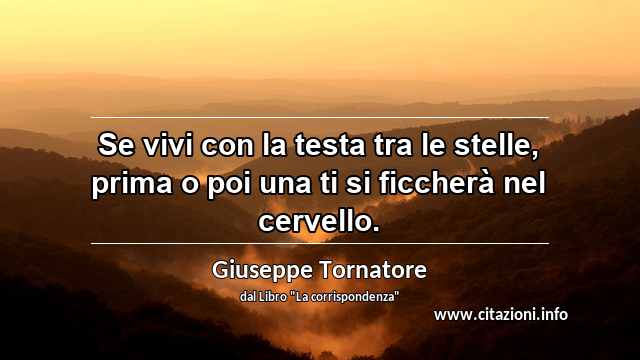 “Se vivi con la testa tra le stelle, prima o poi una ti si ficcherà nel cervello.”