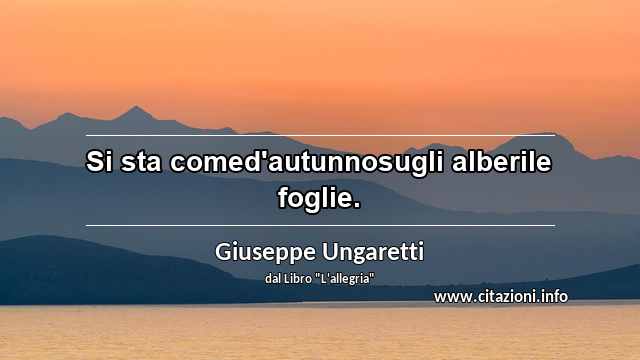 “Si sta comed'autunnosugli alberile foglie.”