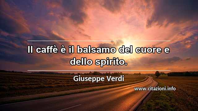 “Il caffè è il balsamo del cuore e dello spirito.”