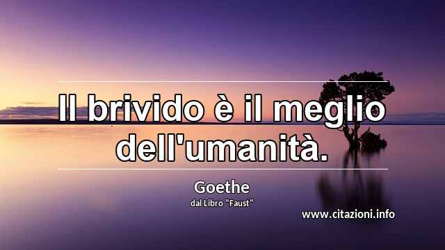 “Il brivido è il meglio dell'umanità.”