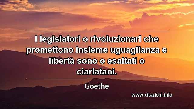 “I legislatori o rivoluzionari che promettono insieme uguaglianza e libertà sono o esaltati o ciarlatani.”
