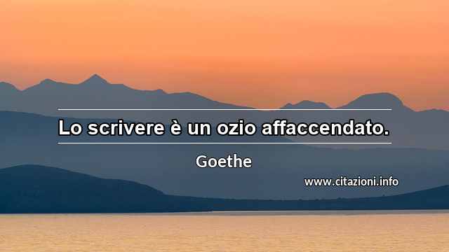 “Lo scrivere è un ozio affaccendato.”