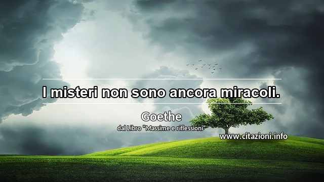 “I misteri non sono ancora miracoli.”