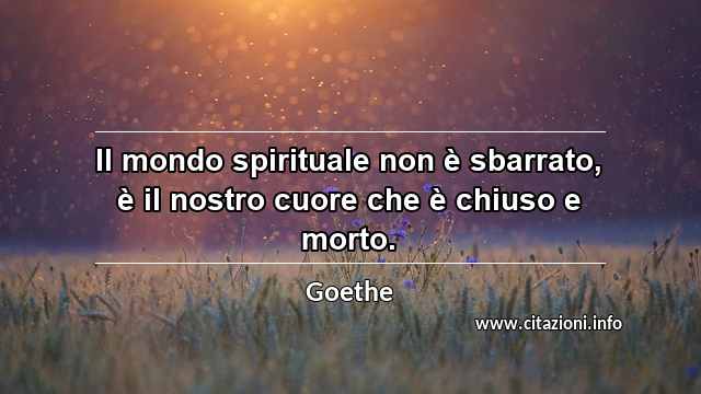 “Il mondo spirituale non è sbarrato, è il nostro cuore che è chiuso e morto.”