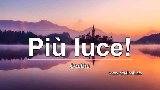 “Più luce!”