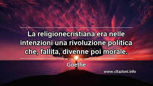 “La religionecristiana era nelle intenzioni una rivoluzione politica che, fallita, divenne poi morale.”